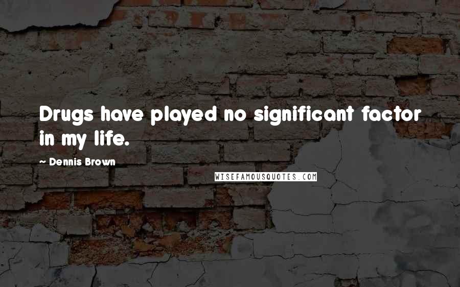 Dennis Brown Quotes: Drugs have played no significant factor in my life.