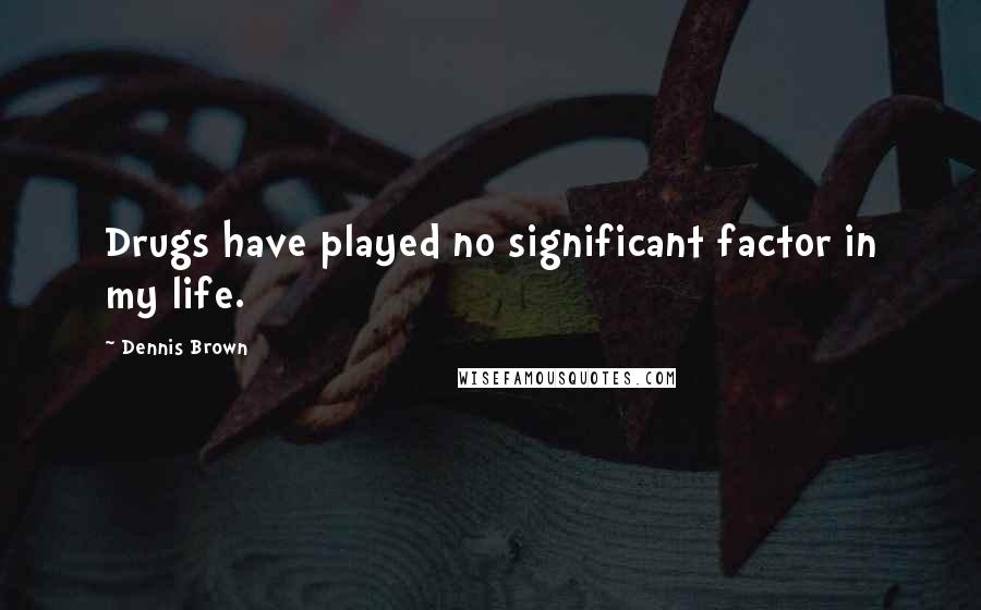 Dennis Brown Quotes: Drugs have played no significant factor in my life.