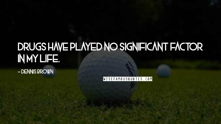 Dennis Brown Quotes: Drugs have played no significant factor in my life.