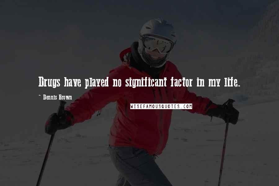 Dennis Brown Quotes: Drugs have played no significant factor in my life.