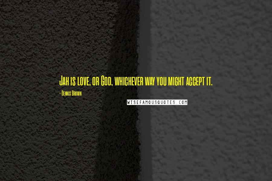 Dennis Brown Quotes: Jah is love, or God, whichever way you might accept it.