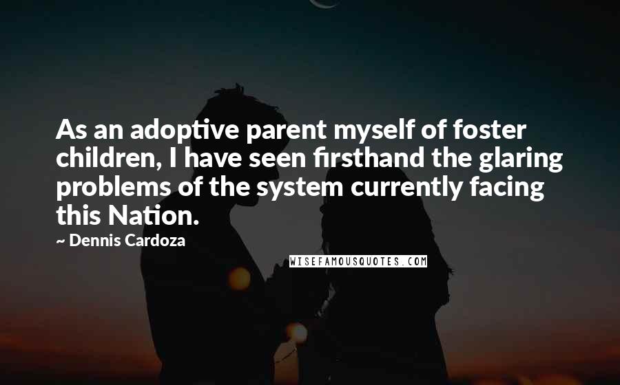 Dennis Cardoza Quotes: As an adoptive parent myself of foster children, I have seen firsthand the glaring problems of the system currently facing this Nation.