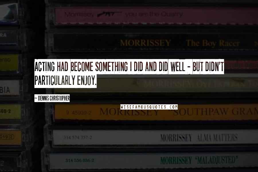 Dennis Christopher Quotes: Acting had become something I did and did well - but didn't particularly enjoy.