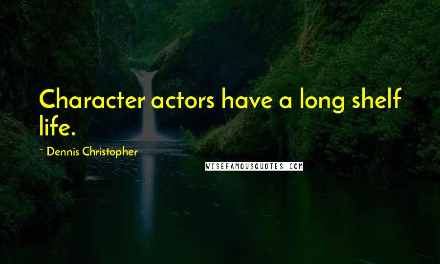 Dennis Christopher Quotes: Character actors have a long shelf life.