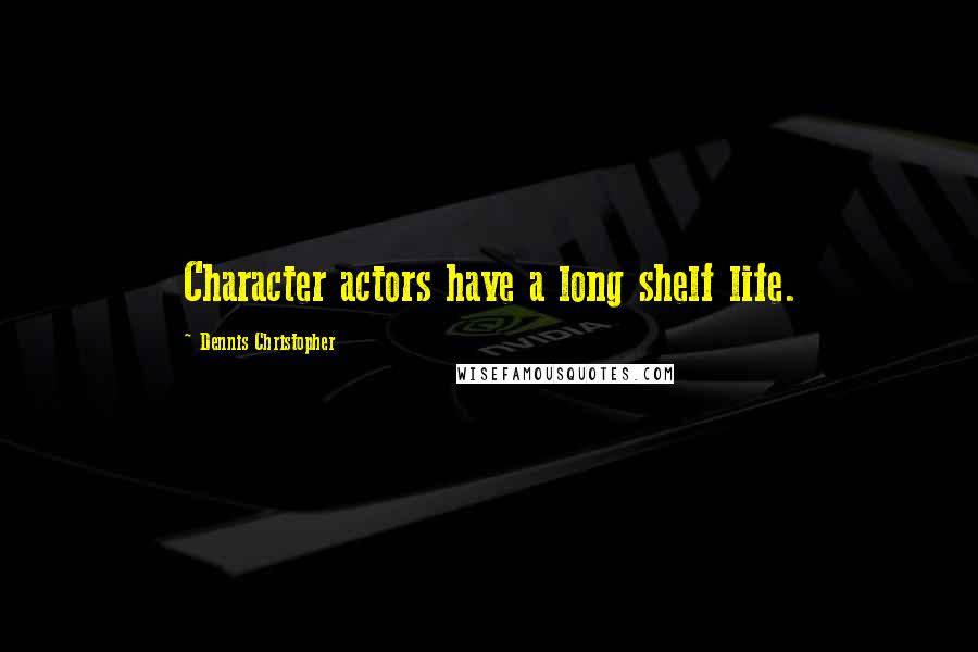 Dennis Christopher Quotes: Character actors have a long shelf life.