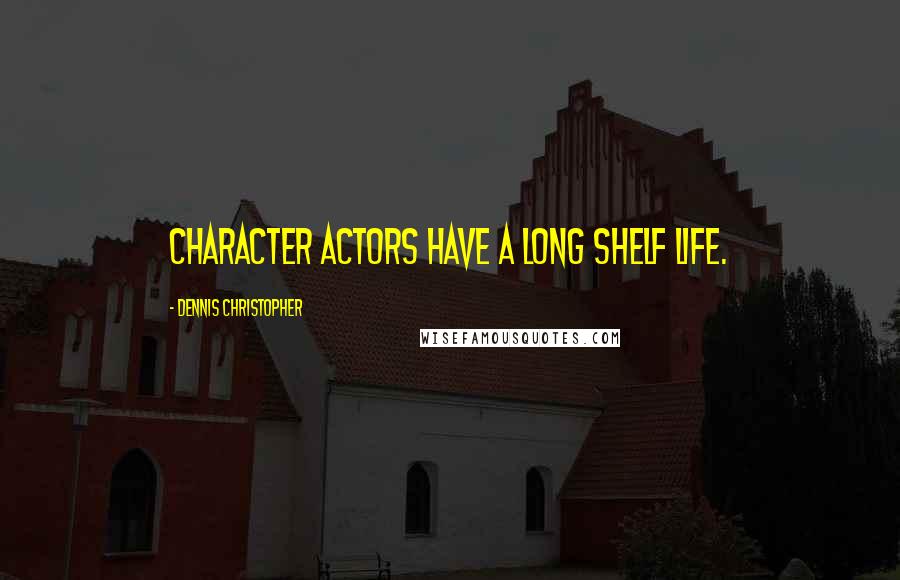 Dennis Christopher Quotes: Character actors have a long shelf life.