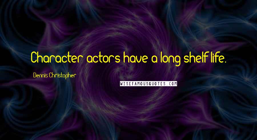 Dennis Christopher Quotes: Character actors have a long shelf life.