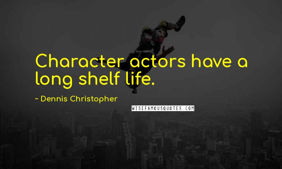 Dennis Christopher Quotes: Character actors have a long shelf life.