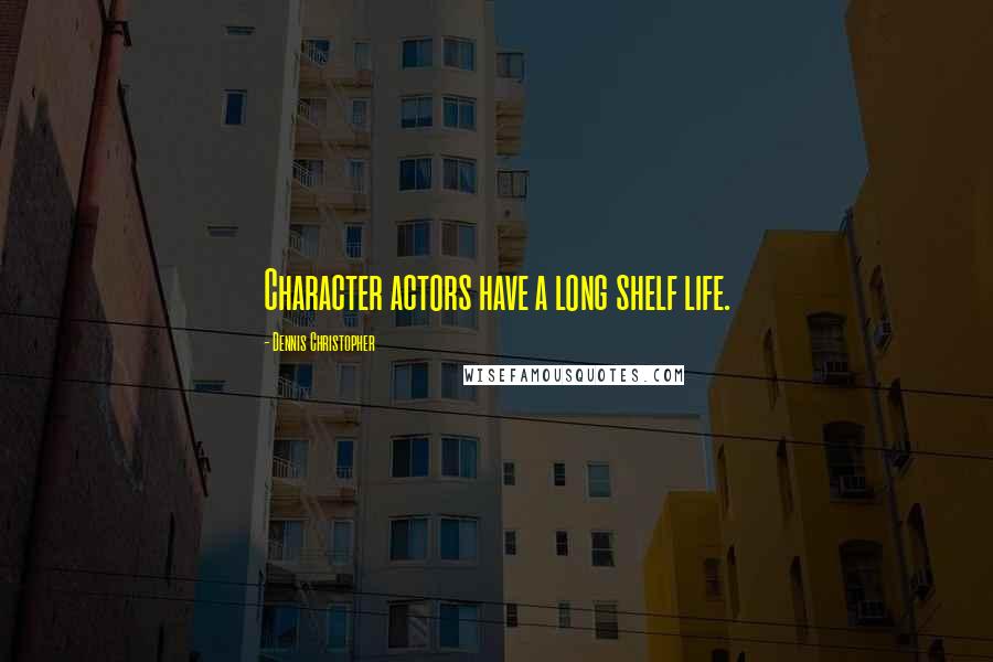 Dennis Christopher Quotes: Character actors have a long shelf life.