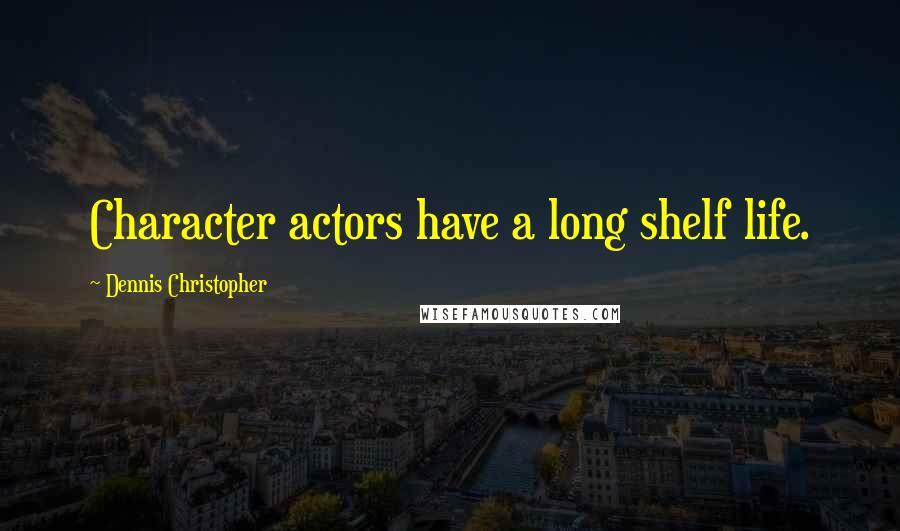 Dennis Christopher Quotes: Character actors have a long shelf life.