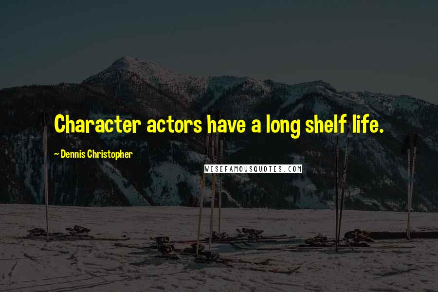 Dennis Christopher Quotes: Character actors have a long shelf life.