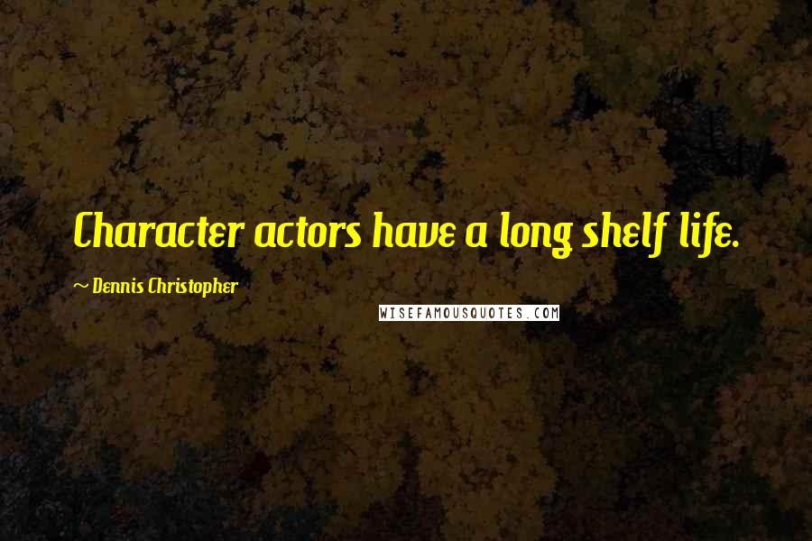 Dennis Christopher Quotes: Character actors have a long shelf life.