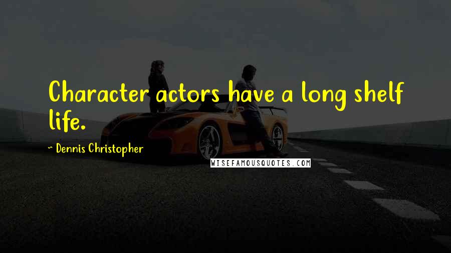 Dennis Christopher Quotes: Character actors have a long shelf life.