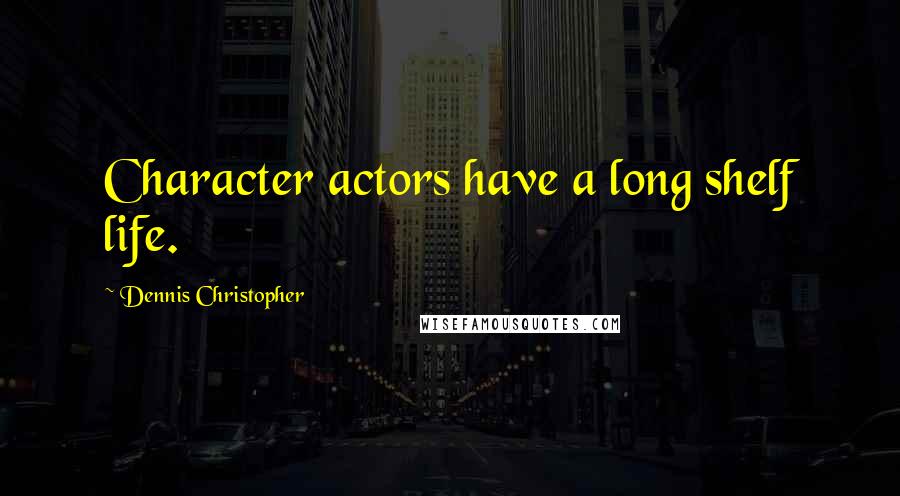 Dennis Christopher Quotes: Character actors have a long shelf life.