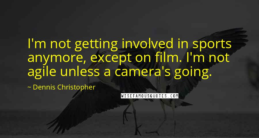 Dennis Christopher Quotes: I'm not getting involved in sports anymore, except on film. I'm not agile unless a camera's going.