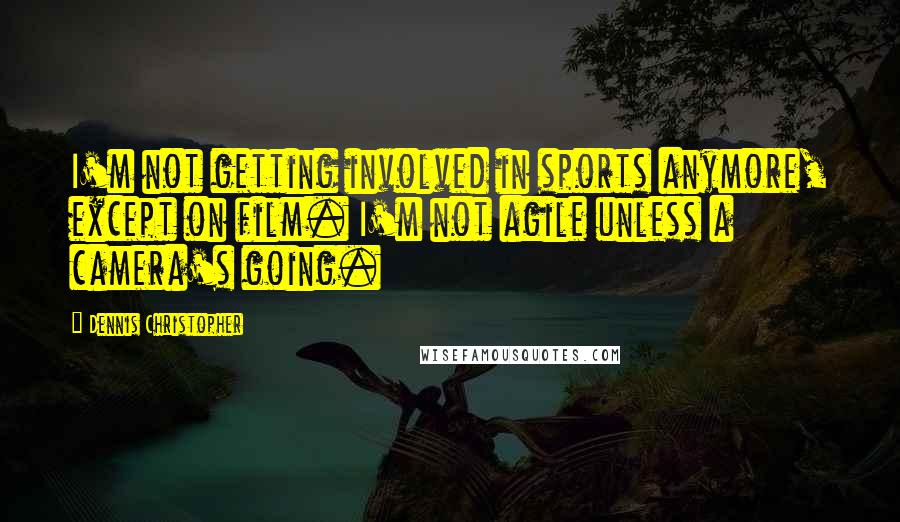 Dennis Christopher Quotes: I'm not getting involved in sports anymore, except on film. I'm not agile unless a camera's going.