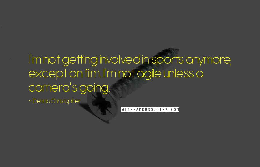 Dennis Christopher Quotes: I'm not getting involved in sports anymore, except on film. I'm not agile unless a camera's going.