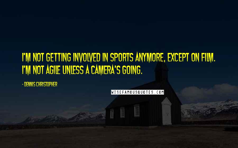 Dennis Christopher Quotes: I'm not getting involved in sports anymore, except on film. I'm not agile unless a camera's going.