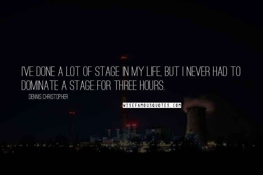 Dennis Christopher Quotes: I've done a lot of stage in my life, but I never had to dominate a stage for three hours.