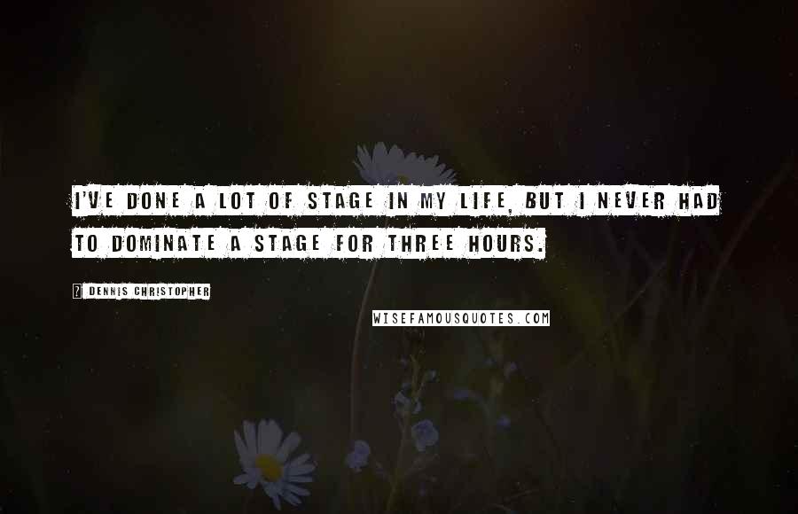 Dennis Christopher Quotes: I've done a lot of stage in my life, but I never had to dominate a stage for three hours.