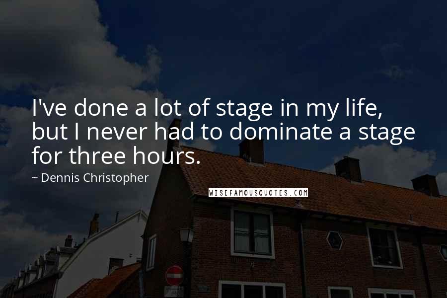 Dennis Christopher Quotes: I've done a lot of stage in my life, but I never had to dominate a stage for three hours.