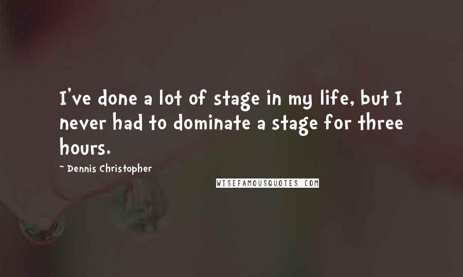 Dennis Christopher Quotes: I've done a lot of stage in my life, but I never had to dominate a stage for three hours.