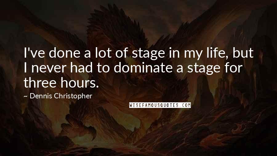 Dennis Christopher Quotes: I've done a lot of stage in my life, but I never had to dominate a stage for three hours.