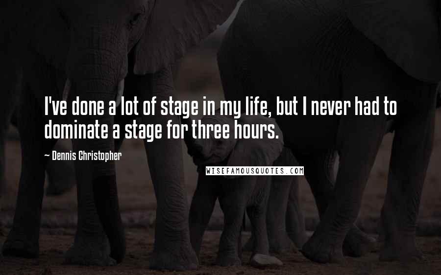 Dennis Christopher Quotes: I've done a lot of stage in my life, but I never had to dominate a stage for three hours.