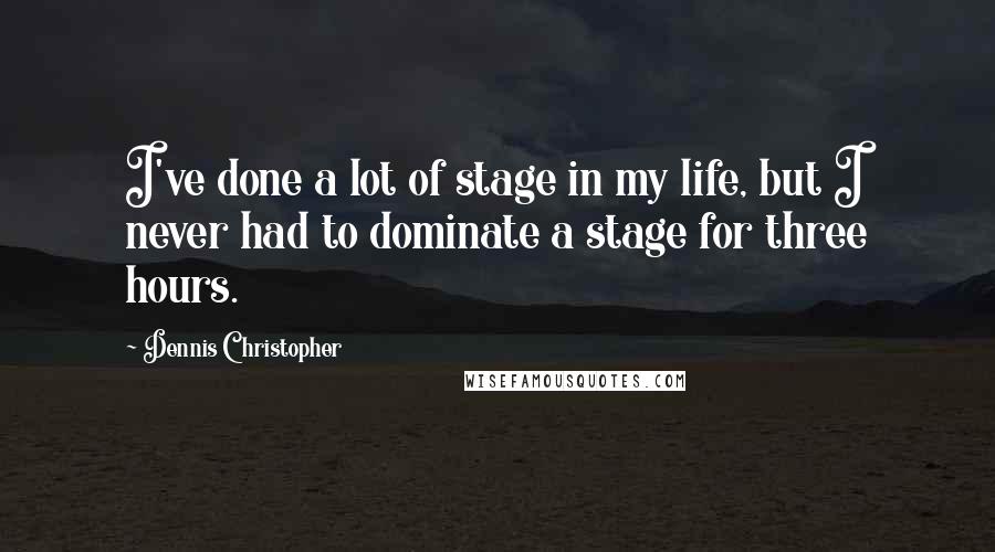 Dennis Christopher Quotes: I've done a lot of stage in my life, but I never had to dominate a stage for three hours.
