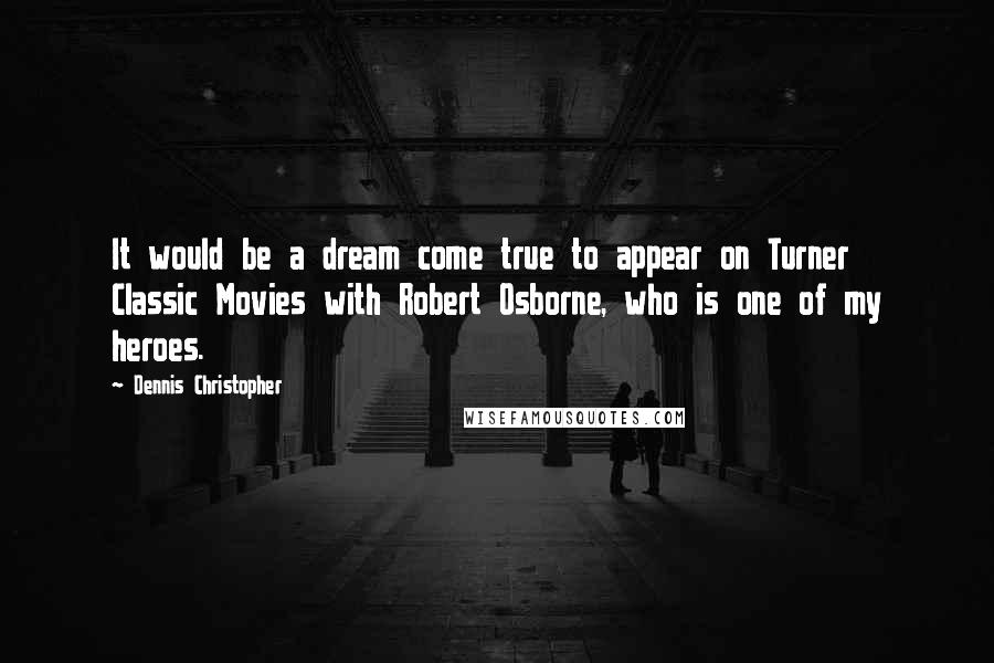 Dennis Christopher Quotes: It would be a dream come true to appear on Turner Classic Movies with Robert Osborne, who is one of my heroes.
