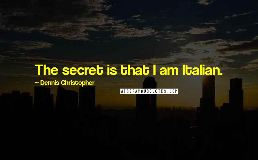 Dennis Christopher Quotes: The secret is that I am Italian.