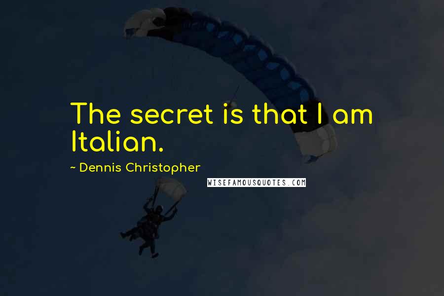 Dennis Christopher Quotes: The secret is that I am Italian.
