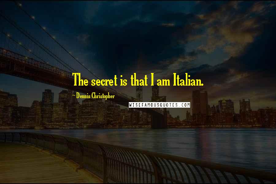 Dennis Christopher Quotes: The secret is that I am Italian.