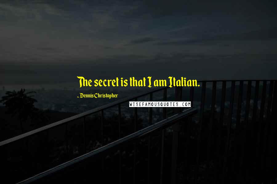 Dennis Christopher Quotes: The secret is that I am Italian.