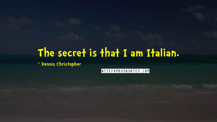 Dennis Christopher Quotes: The secret is that I am Italian.