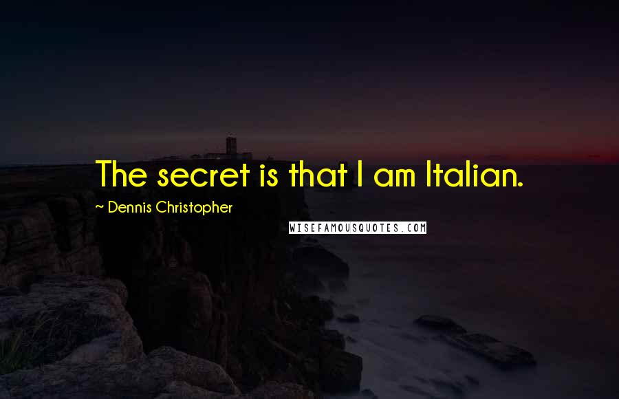 Dennis Christopher Quotes: The secret is that I am Italian.