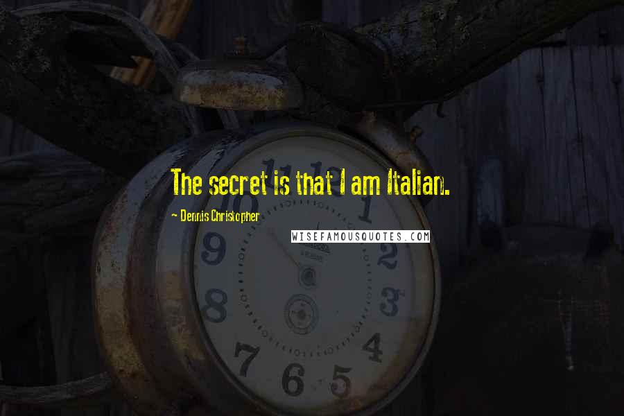 Dennis Christopher Quotes: The secret is that I am Italian.