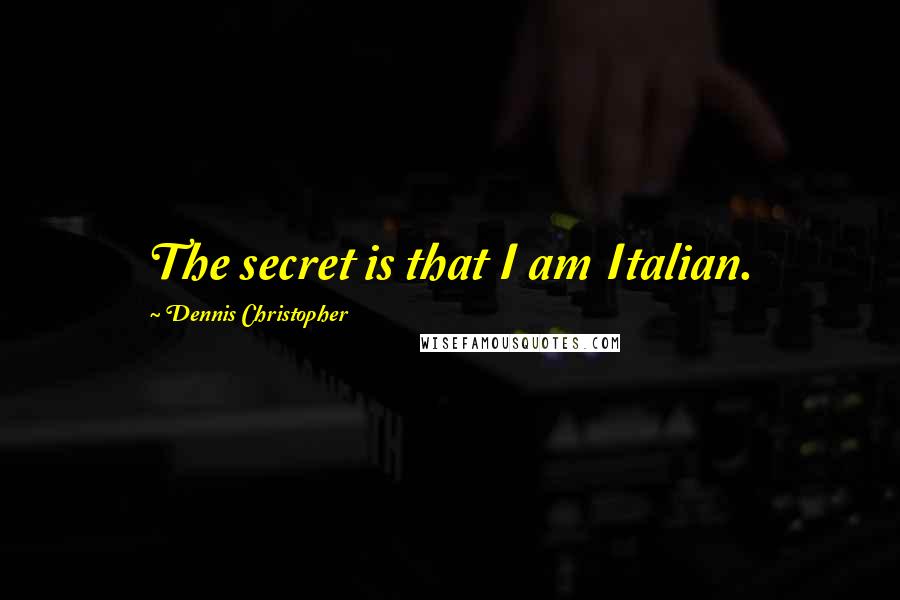 Dennis Christopher Quotes: The secret is that I am Italian.