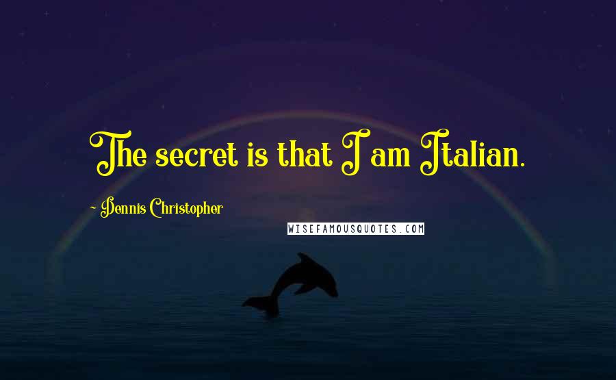 Dennis Christopher Quotes: The secret is that I am Italian.