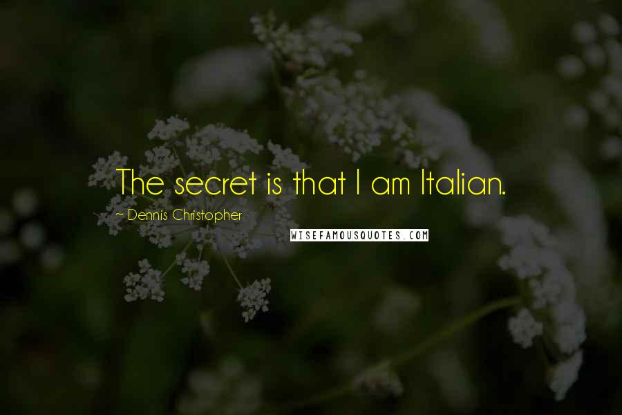 Dennis Christopher Quotes: The secret is that I am Italian.