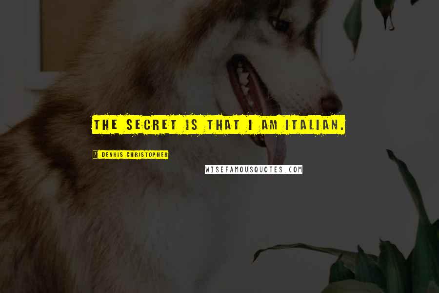Dennis Christopher Quotes: The secret is that I am Italian.