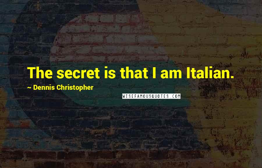 Dennis Christopher Quotes: The secret is that I am Italian.