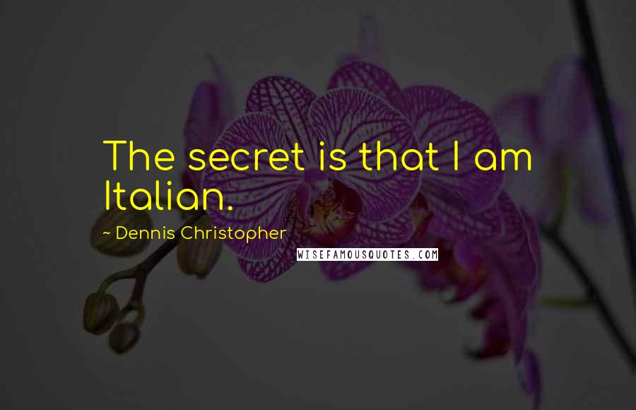 Dennis Christopher Quotes: The secret is that I am Italian.