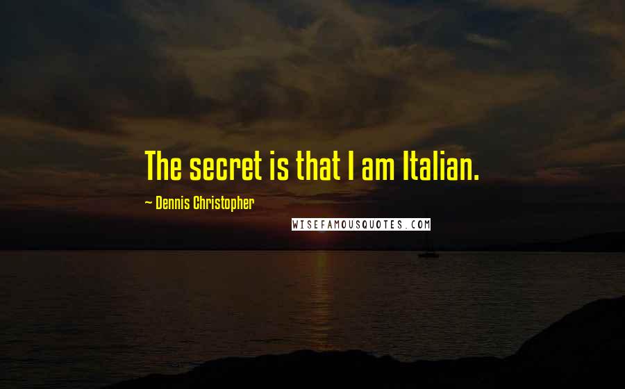 Dennis Christopher Quotes: The secret is that I am Italian.