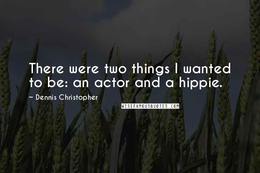 Dennis Christopher Quotes: There were two things I wanted to be: an actor and a hippie.