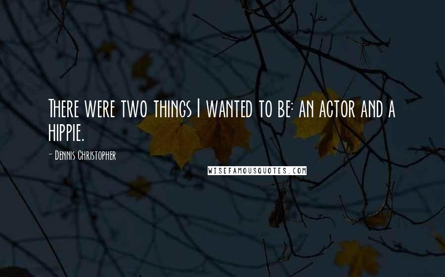 Dennis Christopher Quotes: There were two things I wanted to be: an actor and a hippie.