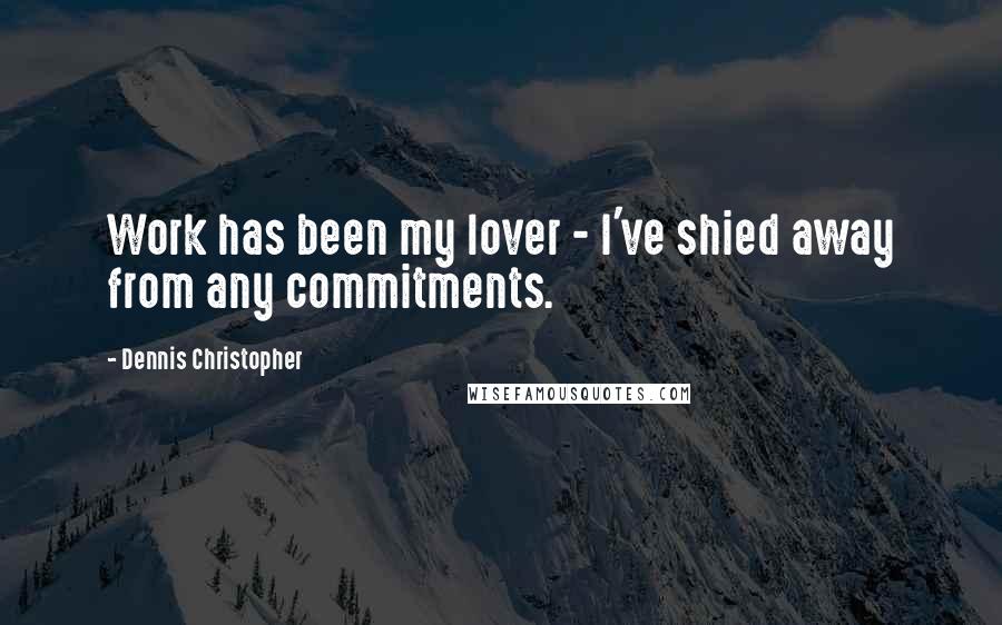 Dennis Christopher Quotes: Work has been my lover - I've shied away from any commitments.