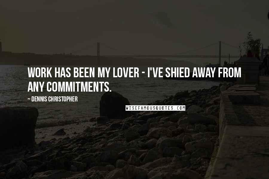 Dennis Christopher Quotes: Work has been my lover - I've shied away from any commitments.