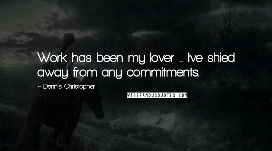 Dennis Christopher Quotes: Work has been my lover - I've shied away from any commitments.