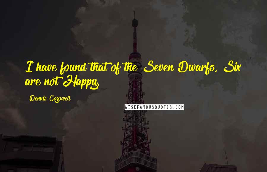 Dennis Cogswell Quotes: I have found that of the Seven Dwarfs, Six are not Happy.